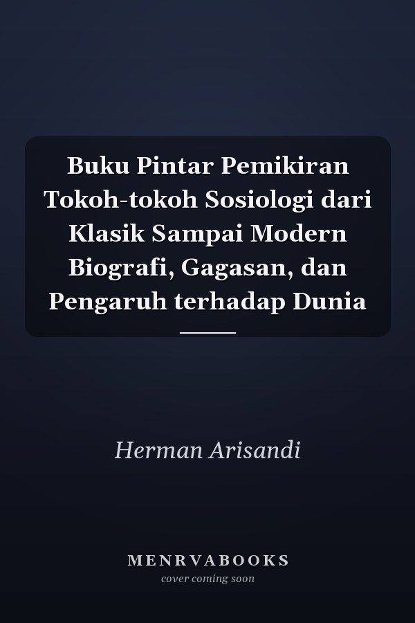 Buku Pintar Pemikiran Tokoh-tokoh Sosiologi dari Klasik Sampai Modern Biografi, Gagasan, dan Pengaruh terhadap Dunia