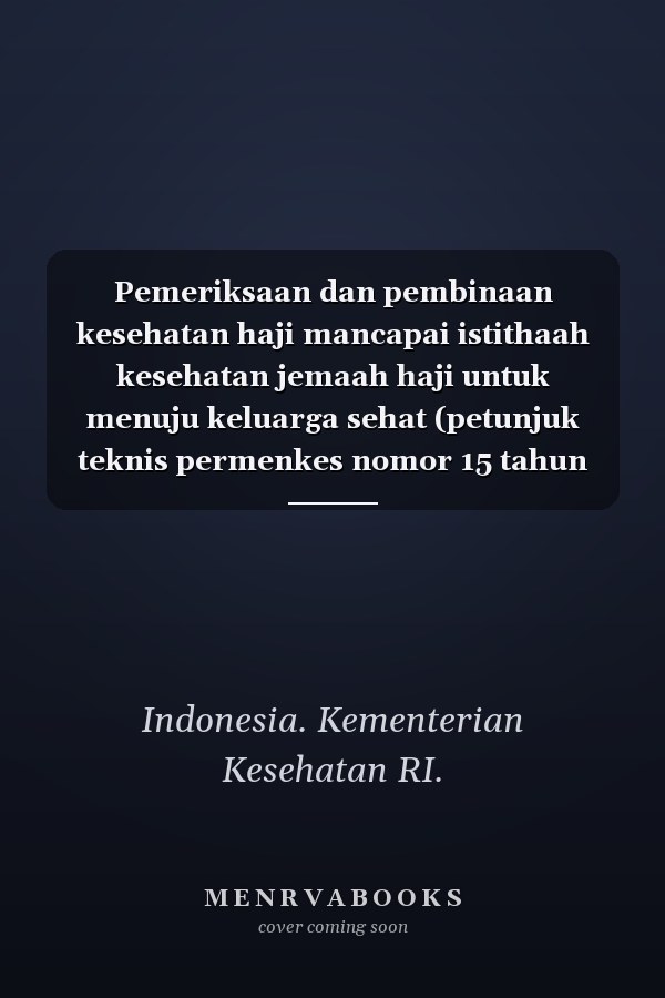 Pemeriksaan dan pembinaan kesehatan haji mancapai istithaah kesehatan jemaah haji untuk menuju keluarga sehat (petunjuk teknis permenkes nomor 15 tahun 2016)