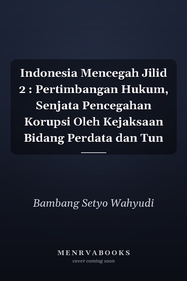 Indonesia Mencegah Jilid 2 : Pertimbangan Hukum, Senjata Pencegahan Korupsi Oleh Kejaksaan Bidang Perdata dan Tun