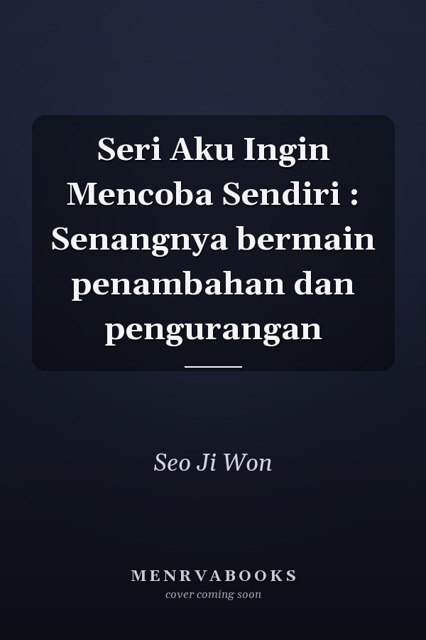 Seri Aku Ingin Mencoba Sendiri : Senangnya bermain penambahan dan pengurangan