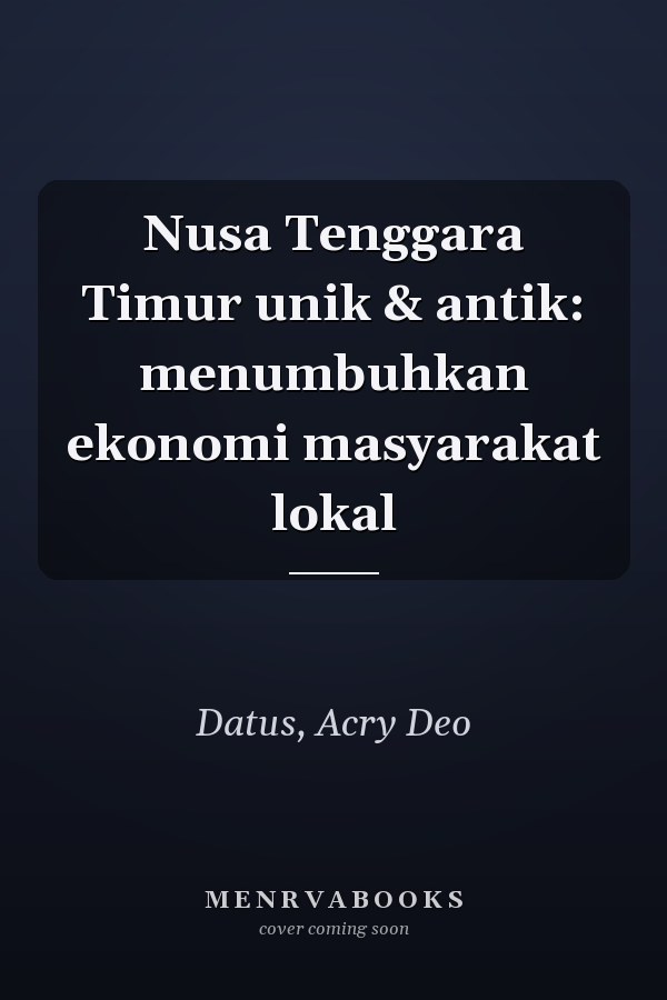Nusa Tenggara Timur unik & antik: menumbuhkan ekonomi masyarakat lokal