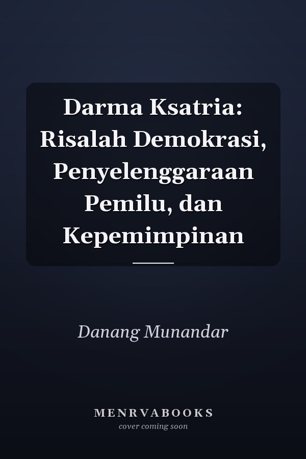 Darma Ksatria: Risalah Demokrasi, Penyelenggaraan Pemilu, dan Kepemimpinan