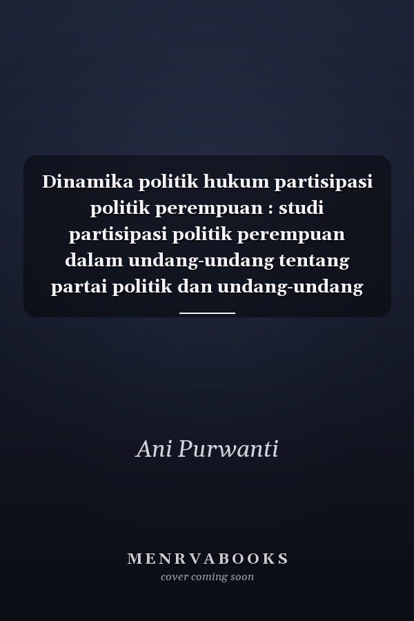 Dinamika politik hukum partisipasi politik perempuan : studi partisipasi politik perempuan dalam undang-undang tentang partai politik dan undang-undang tentang pemilihan umum Anggota DPR, DPD dan DPRD pada era reformasi periode 1998-2019