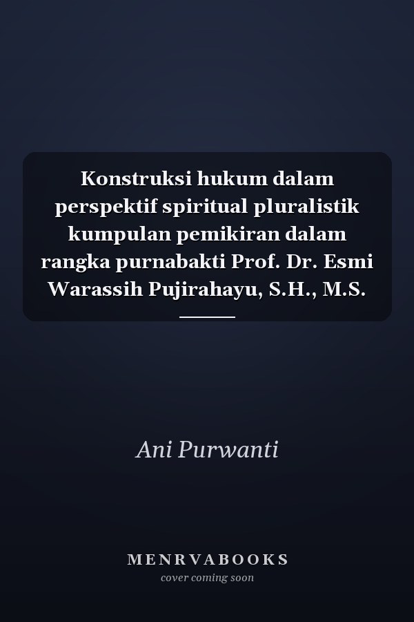 Konstruksi hukum dalam perspektif spiritual pluralistik kumpulan pemikiran dalam rangka purnabakti Prof. Dr. Esmi Warassih Pujirahayu, S.H., M.S.