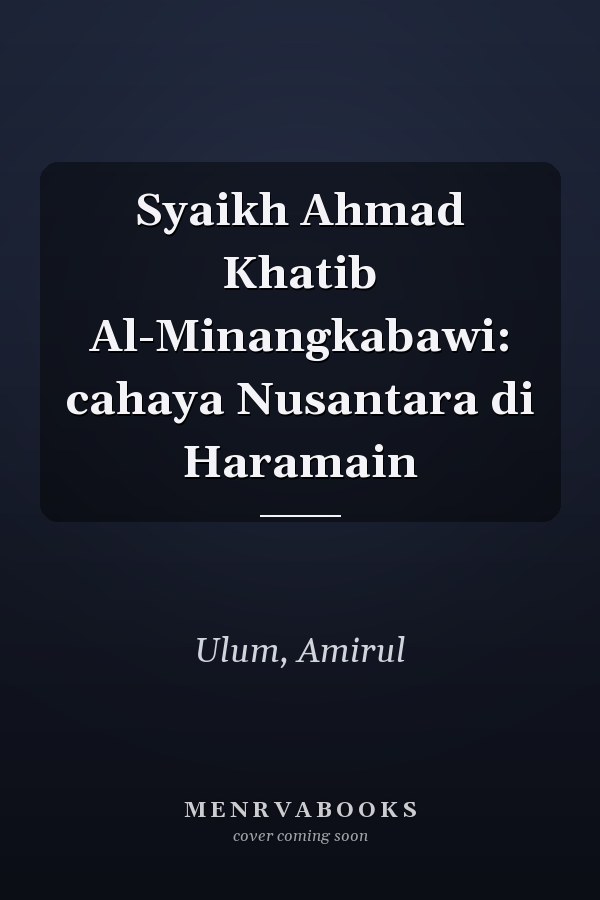 Syaikh Ahmad Khatib Al-Minangkabawi: cahaya Nusantara di Haramain
