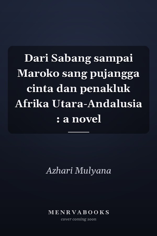 Dari Sabang sampai Maroko sang pujangga cinta dan penakluk Afrika Utara-Andalusia : a novel