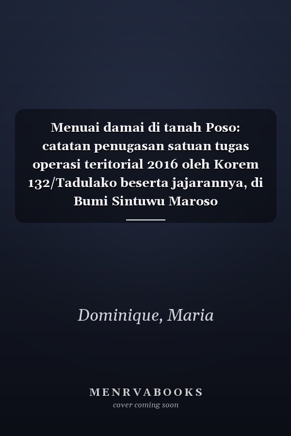 Menuai damai di tanah Poso: catatan penugasan satuan tugas operasi teritorial 2016 oleh Korem 132/Tadulako beserta jajarannya, di Bumi Sintuwu Maroso