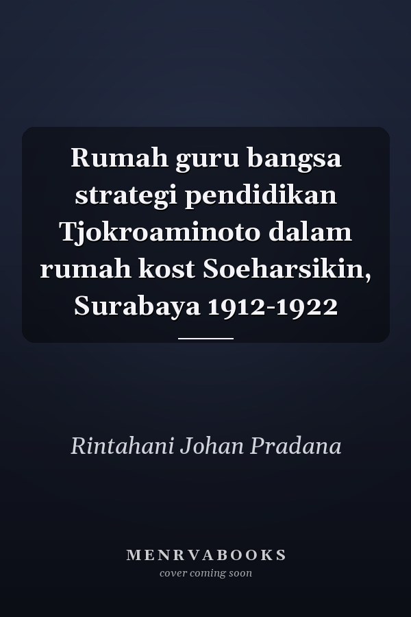 Rumah guru bangsa strategi pendidikan Tjokroaminoto dalam rumah kost Soeharsikin, Surabaya 1912-1922