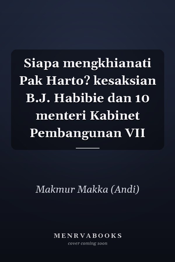 Siapa mengkhianati Pak Harto? kesaksian B.J. Habibie dan 10 menteri Kabinet Pembangunan VII