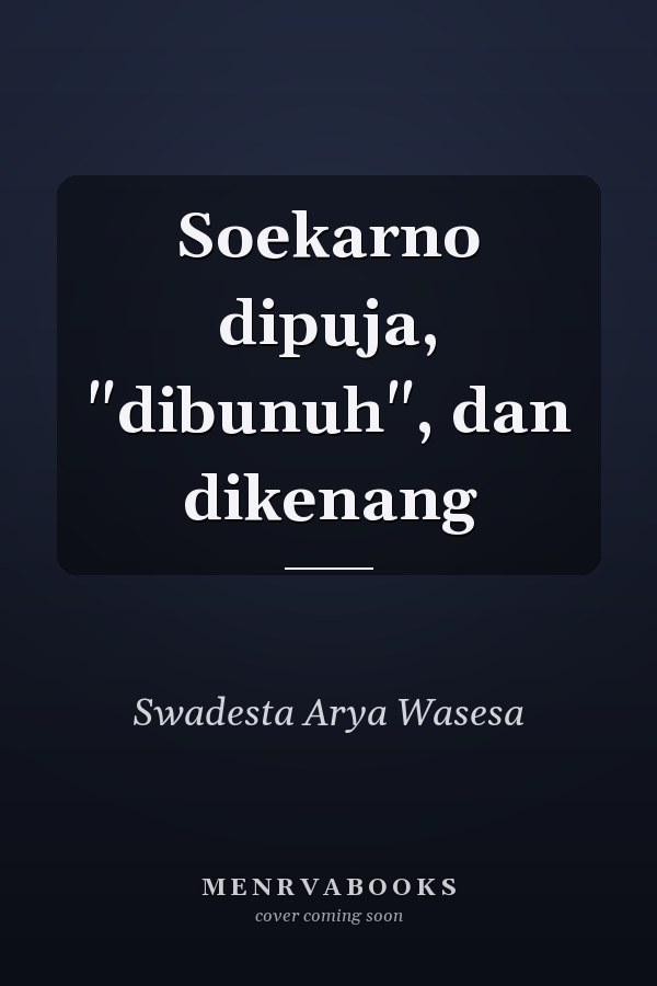 Soekarno dipuja, "dibunuh", dan dikenang