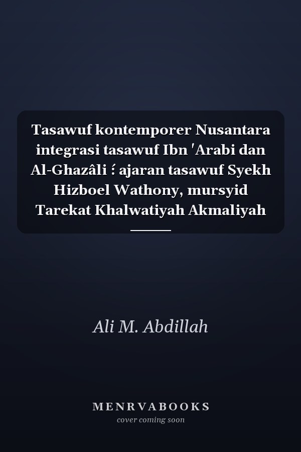 Tasawuf kontemporer Nusantara integrasi tasawuf Ibn 'Arabi dan Al-Ghazâli ́: ajaran tasawuf Syekh Hizboel Wathony, mursyid Tarekat Khalwatiyah Akmaliyah