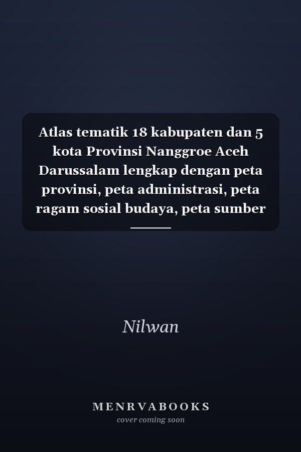 Atlas tematik 18 kabupaten dan 5 kota Provinsi Nanggroe Aceh Darussalam lengkap dengan peta provinsi, peta administrasi, peta ragam sosial budaya, peta sumber daya alam, peta transportasi dan perdagangan