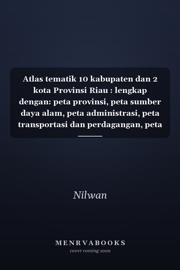 Atlas tematik 10 kabupaten dan 2 kota Provinsi Riau : lengkap dengan: peta provinsi, peta sumber daya alam, peta administrasi, peta transportasi dan perdagangan, peta ragam sosial budaya