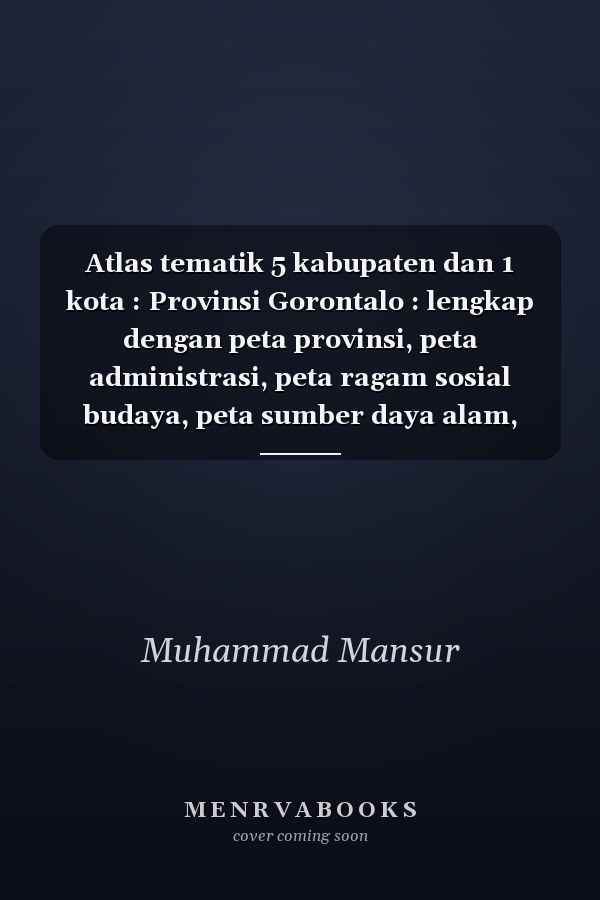 Atlas tematik 5 kabupaten dan 1 kota : Provinsi Gorontalo : lengkap dengan peta provinsi, peta administrasi, peta ragam sosial budaya, peta sumber daya alam, peta transportasi dan perdagangan