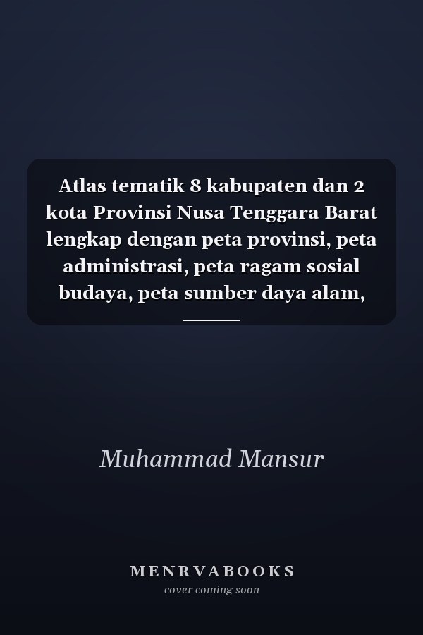 Atlas tematik 8 kabupaten dan 2 kota Provinsi Nusa Tenggara Barat lengkap dengan peta provinsi, peta administrasi, peta ragam sosial budaya, peta sumber daya alam, peta transportasi dan perdagangan