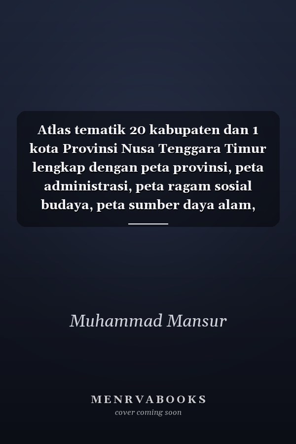 Atlas tematik 20 kabupaten dan 1 kota Provinsi Nusa Tenggara Timur lengkap dengan peta provinsi, peta administrasi, peta ragam sosial budaya, peta sumber daya alam, peta transportasi dan perdagangan