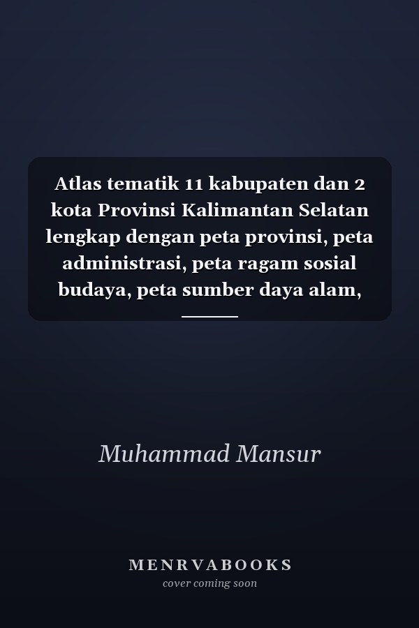 Atlas tematik 11 kabupaten dan 2 kota Provinsi Kalimantan Selatan lengkap dengan peta provinsi, peta administrasi, peta ragam sosial budaya, peta sumber daya alam, peta transportasi dan perdagangan