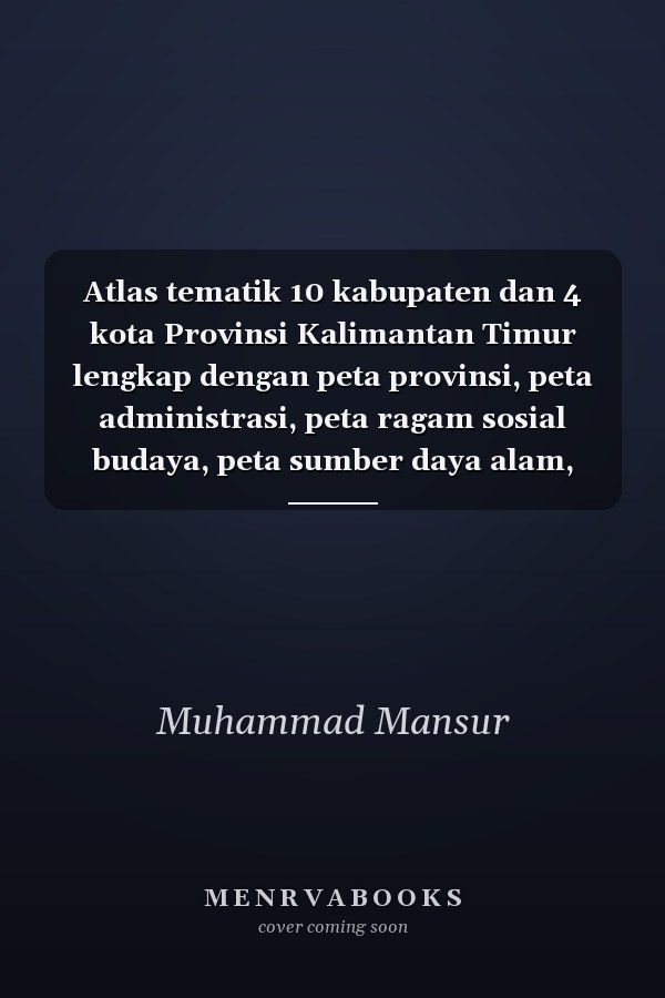 Atlas tematik 10 kabupaten dan 4 kota Provinsi Kalimantan Timur lengkap dengan peta provinsi, peta administrasi, peta ragam sosial budaya, peta sumber daya alam, peta transportasi dan perdagangan