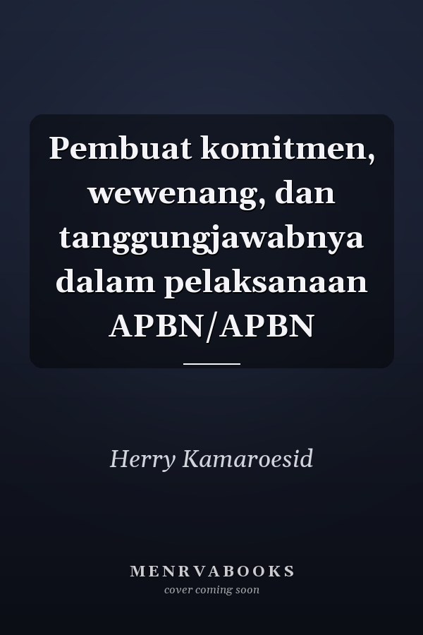 Pembuat komitmen, wewenang, dan tanggungjawabnya dalam pelaksanaan APBN/APBN