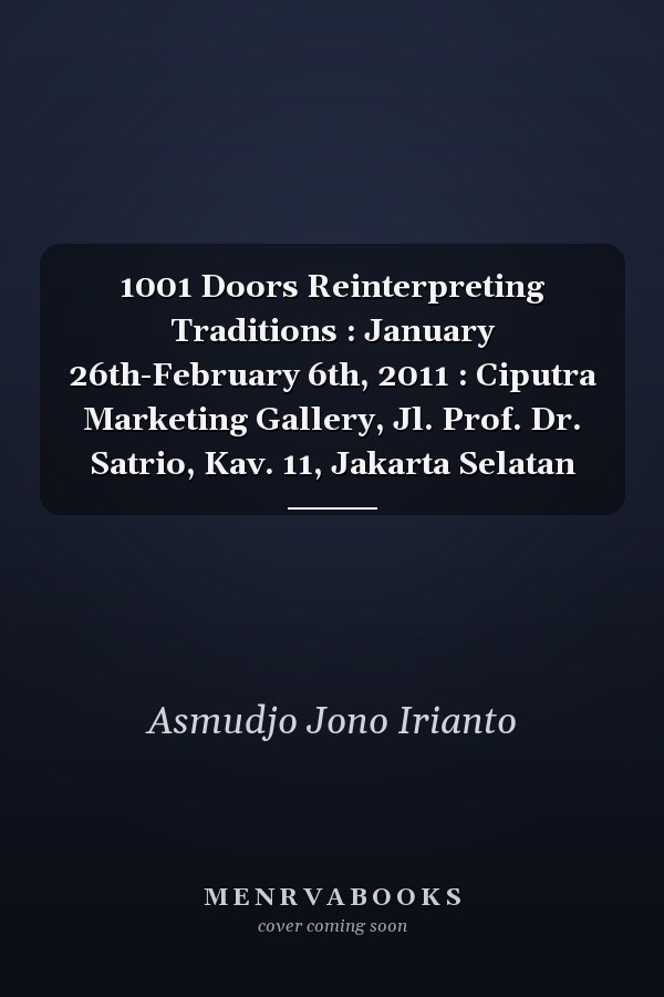 1001 Doors Reinterpreting Traditions : January 26th-February 6th, 2011 : Ciputra Marketing Gallery, Jl. Prof. Dr. Satrio, Kav. 11, Jakarta Selatan