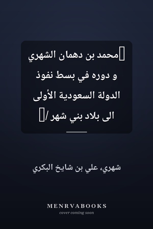 ‏محمد بن دهمان الشهري و دوره في بسط نفوذ الدولة السعودية الأولى الى بلاد بني شهر /‏