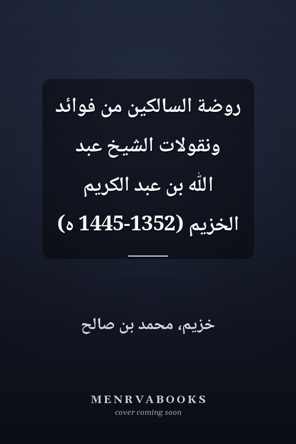 روضة السالكين من فوائد ونقولات الشيخ عبد الله بن عبد الكريم الخزيم (1352-1445 ه)