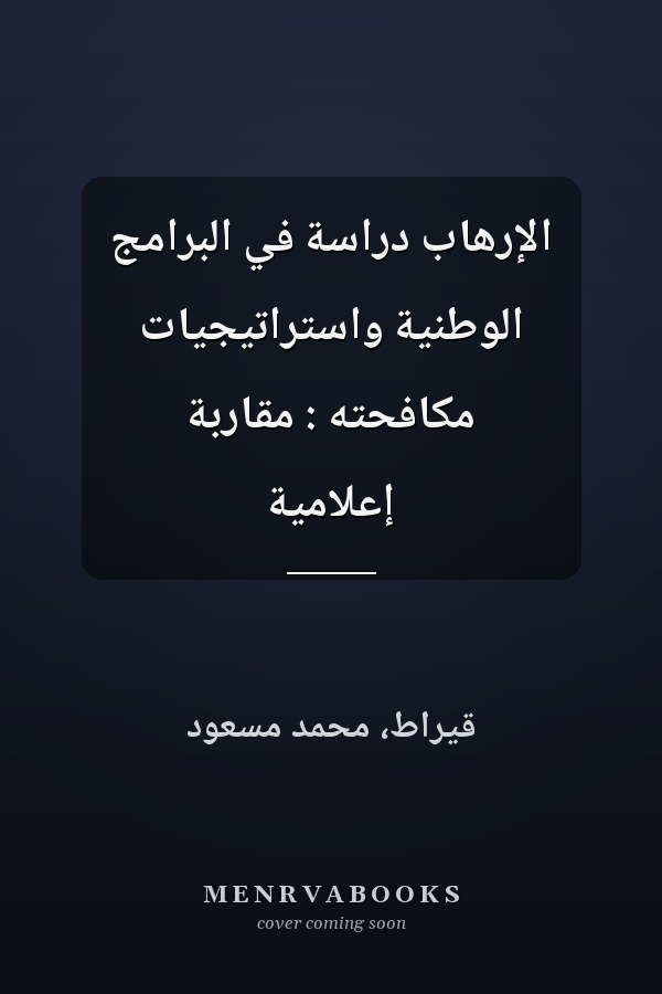 الإرهاب دراسة في البرامج الوطنية واستراتيجيات مكافحته : مقاربة إعلامية