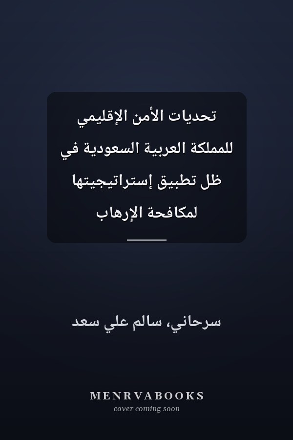 تحديات الأمن الإقليمي للمملكة العربية السعودية في ظل تطبيق إستراتيجيتها لمكافحة الإرهاب
