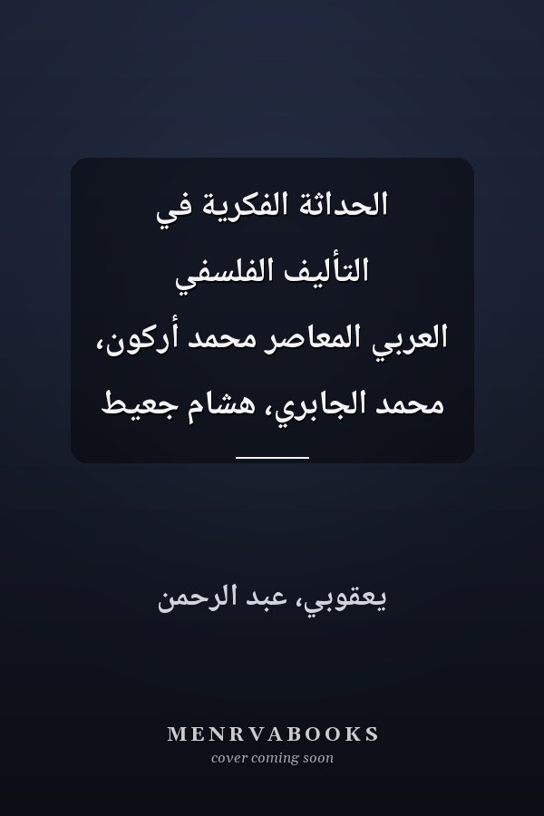الحداثة الفكرية في التأليف الفلسفي العربي المعاصر محمد أركون، محمد الجابري، هشام جعيط
