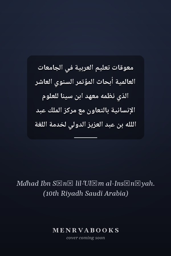 معوقات تعليم العربية في الجامعات العالمية أبحاث المؤتمر السنوي العاشر الذي نظمه معهد ابن سينا للعلوم الإنسانية بالتعاون مع مركز الملك عبد اللله بن عبد العزيز الدولي لخدمة اللغة العربية في مدينة باريس ، 1437ه، 2016م