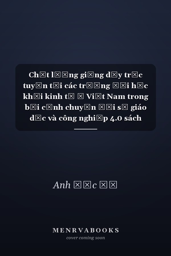 Chất lượng giảng dạy trực tuyến tại các trường đại học khối kinh tế ở Việt Nam trong bối cảnh chuyển đổi số giáo dục và công nghiệp 4.0 sách chuyên khảo
