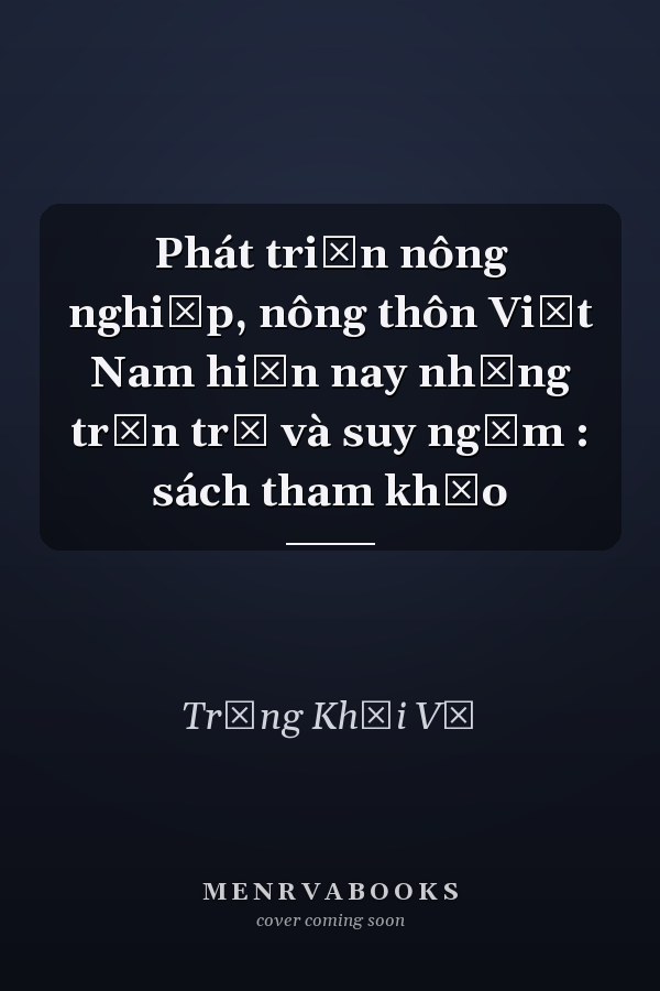 Phát triển nông nghiệp, nông thôn Việt Nam hiện nay những trăn trở và suy ngẫm : sách tham khảo