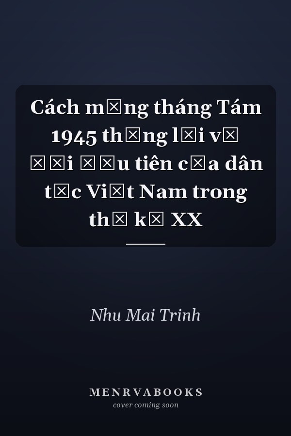 Cách mạng tháng Tám 1945 thắng lợi vĩ đại đầu tiên của dân tộc Việt Nam trong thế kỷ XX