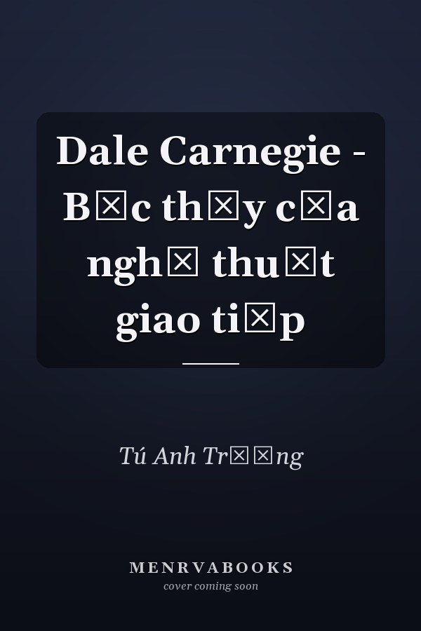 Dale Carnegie - Bậc thầy của nghệ thuật giao tiếp