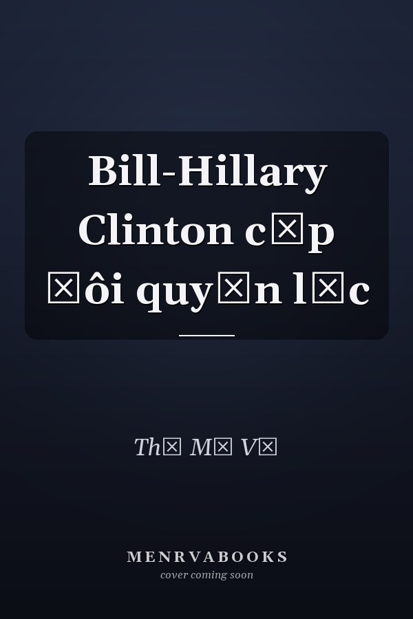 Bill-Hillary Clinton cặp đôi quyền lực