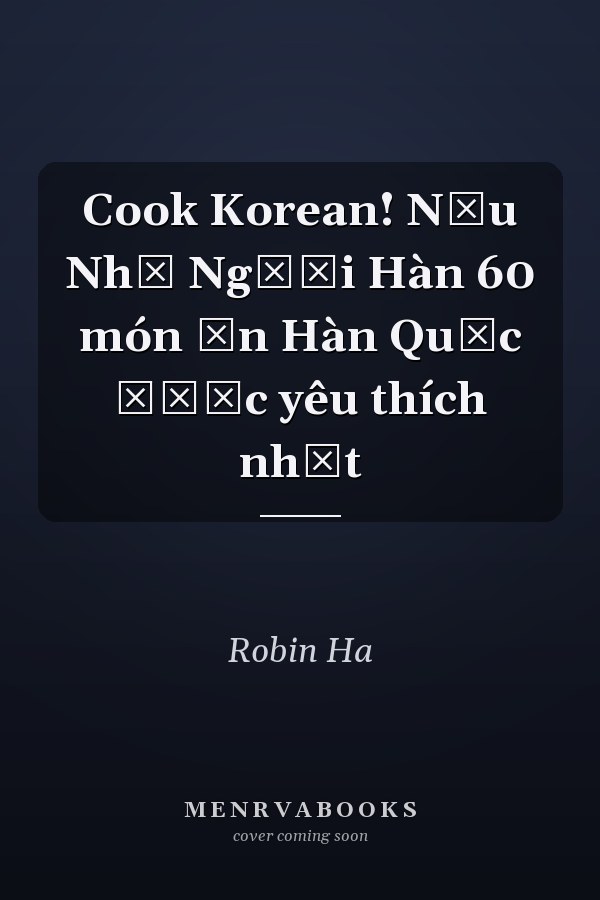 Cook Korean! Nấu Như Người Hàn 60 món ăn Hàn Quốc được yêu thích nhất