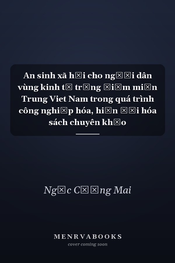 An sinh xã hội cho người dân vùng kinh tế trọng điểm miền Trung Viet Nam trong quá trình công nghiệp hóa, hiện đại hóa sách chuyên khảo