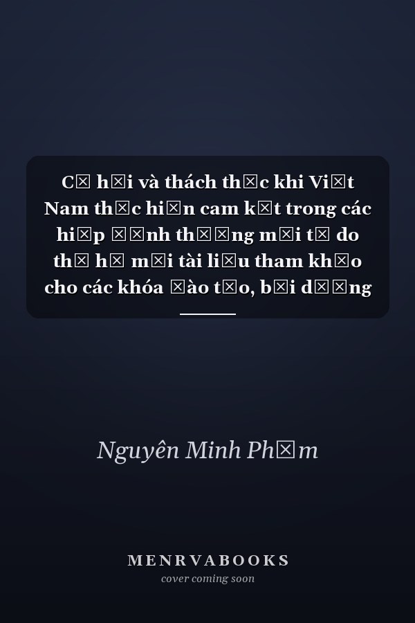 Cơ hội và thách thức khi Việt Nam thực hiện cam kết trong các hiệp định thương mại tự do thế hệ mới tài liệu tham khảo cho các khóa đào tạo, bồi dưỡng kiến thức về hội nhập kinh tế quốc tế của Bộ Công thương