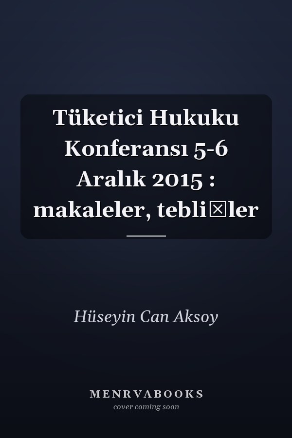 Tüketici Hukuku Konferansı 5-6 Aralık 2015 : makaleler, tebliğler