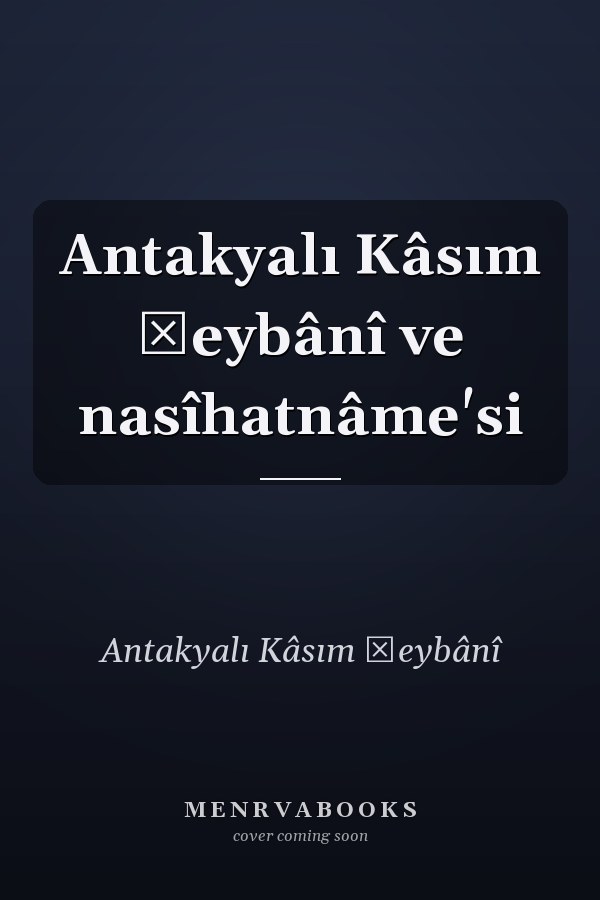 Antakyalı Kâsım Şeybânî ve nasîhatnâme'si