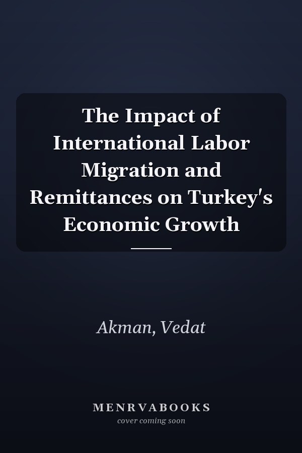 The Impact of International Labor Migration and Remittances on Turkey's Economic Growth