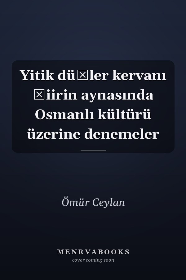 Yitik düşler kervanı şiirin aynasında Osmanlı kültürü üzerine denemeler