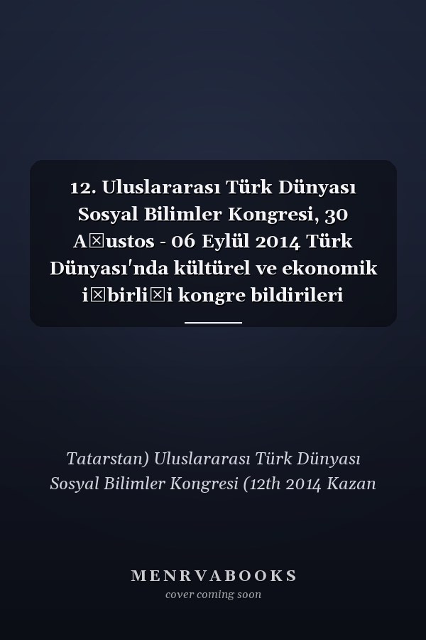 12. Uluslararası Türk Dünyası Sosyal Bilimler Kongresi, 30 Ağustos - 06 Eylül 2014 Türk Dünyası'nda kültürel ve ekonomik işbirliği kongre bildirileri