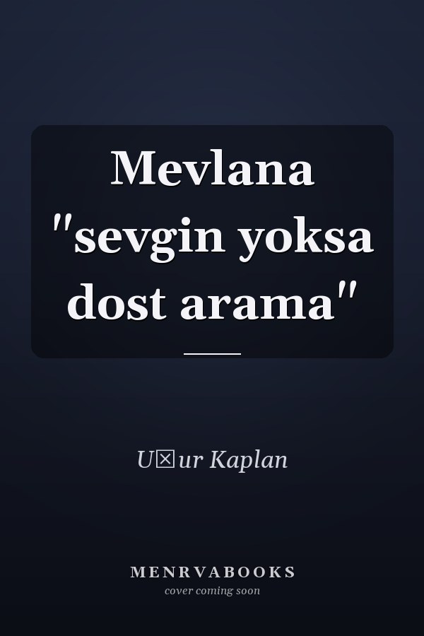 Mevlana "sevgin yoksa dost arama"