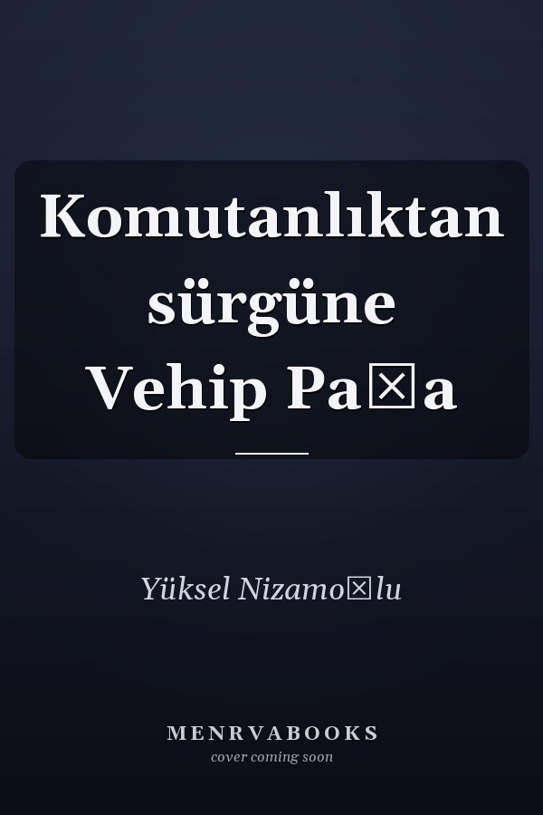 Komutanlıktan sürgüne Vehip Paşa