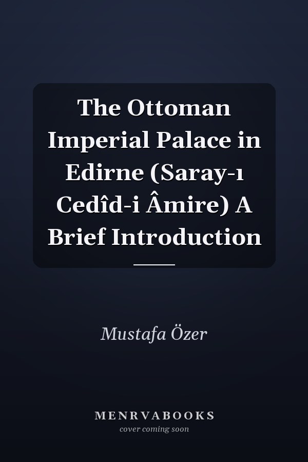 The Ottoman Imperial Palace in Edirne (Saray-ı Cedîd-i Âmire) A Brief Introduction