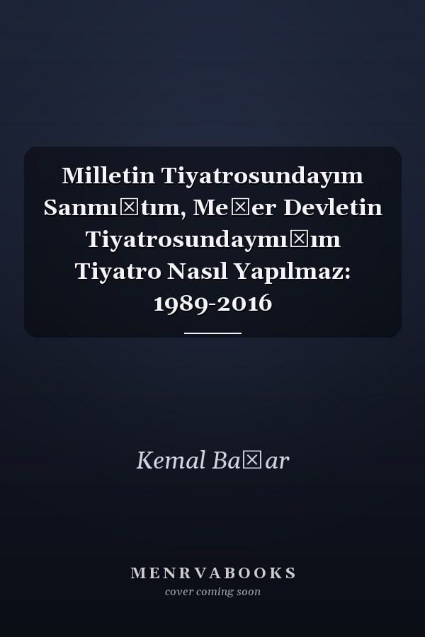 Milletin Tiyatrosundayım Sanmıştım, Meğer Devletin Tiyatrosundaymışım Tiyatro Nasıl Yapılmaz: 1989-2016