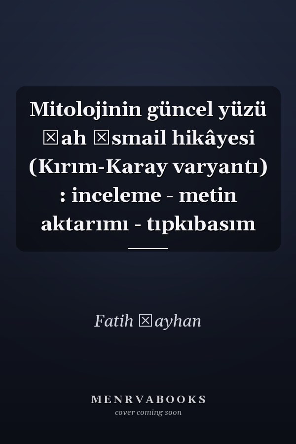 Mitolojinin güncel yüzü Şah İsmail hikâyesi (Kırım-Karay varyantı) : inceleme - metin aktarımı - tıpkıbasım