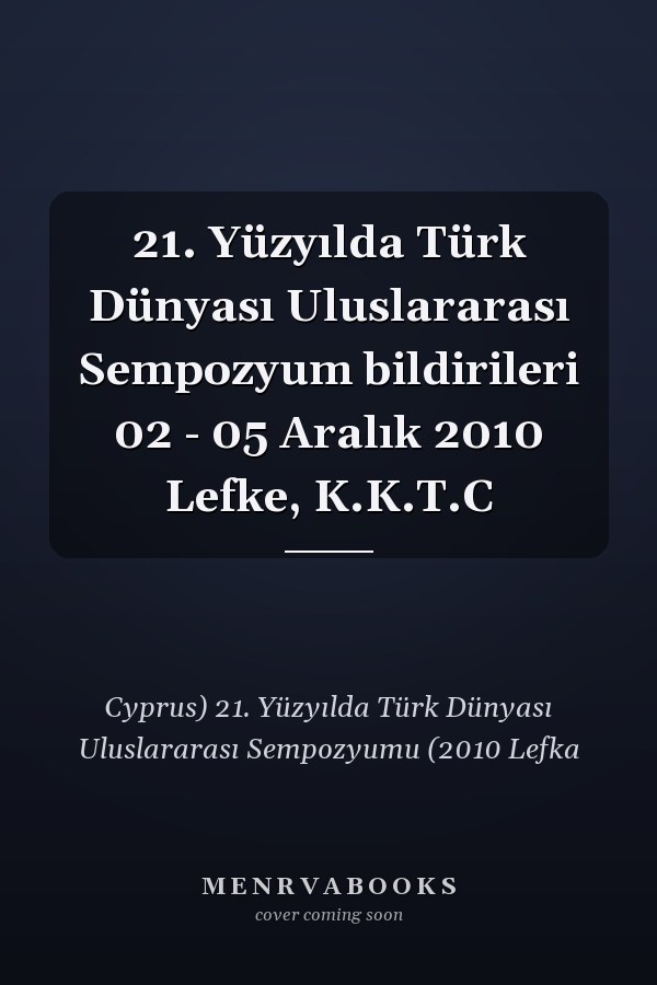 21. Yüzyılda Türk Dünyası Uluslararası Sempozyum bildirileri 02 - 05 Aralık 2010 Lefke, K.K.T.C