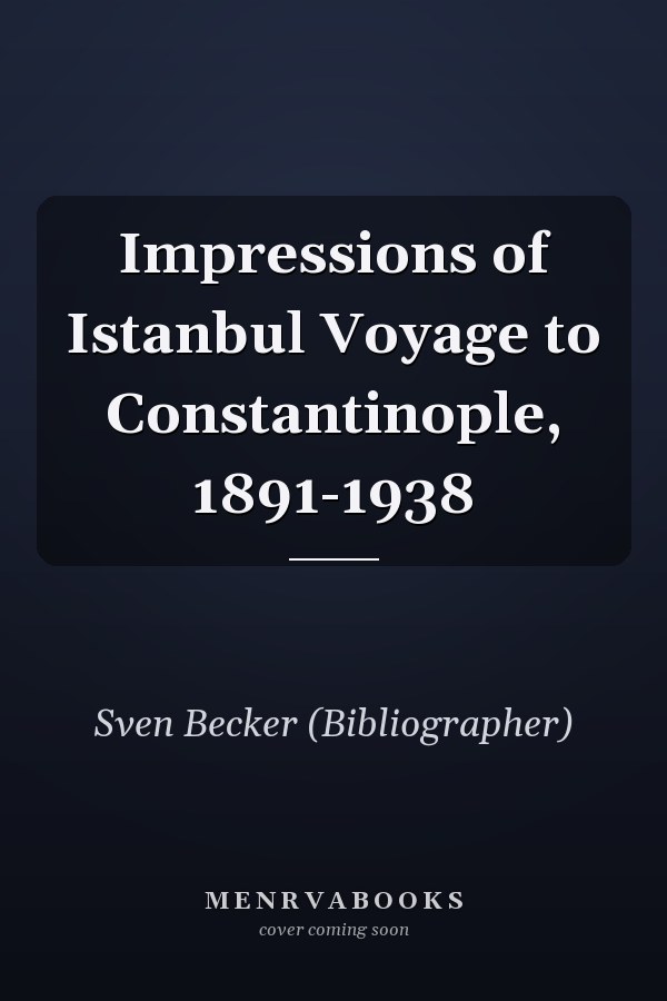 Impressions of Istanbul: Voyage to Constantinople, 1891-1938